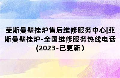 菲斯曼壁挂炉售后维修服务中心|菲斯曼壁挂炉-全国维修服务热线电话(2023-已更新）